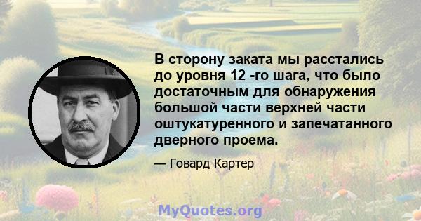 В сторону заката мы расстались до уровня 12 -го шага, что было достаточным для обнаружения большой части верхней части оштукатуренного и запечатанного дверного проема.