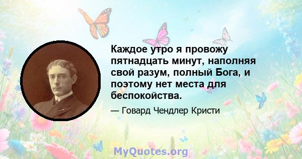 Каждое утро я провожу пятнадцать минут, наполняя свой разум, полный Бога, и поэтому нет места для беспокойства.