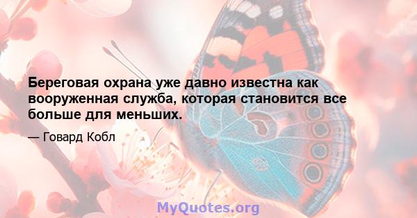 Береговая охрана уже давно известна как вооруженная служба, которая становится все больше для меньших.