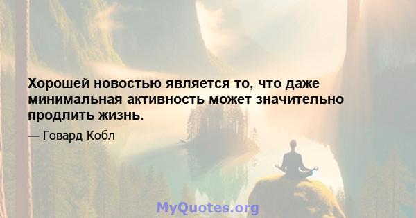 Хорошей новостью является то, что даже минимальная активность может значительно продлить жизнь.