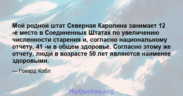 Мой родной штат Северная Каролина занимает 12 -е место в Соединенных Штатах по увеличению численности старения и, согласно национальному отчету, 41 -м в общем здоровье. Согласно этому же отчету, люди в возрасте 50 лет