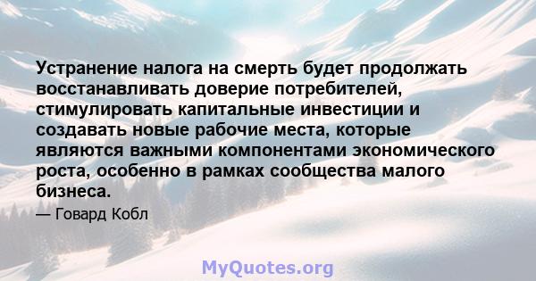 Устранение налога на смерть будет продолжать восстанавливать доверие потребителей, стимулировать капитальные инвестиции и создавать новые рабочие места, которые являются важными компонентами экономического роста,