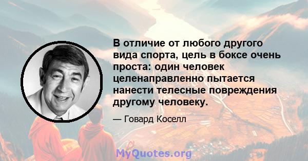 В отличие от любого другого вида спорта, цель в боксе очень проста: один человек целенаправленно пытается нанести телесные повреждения другому человеку.