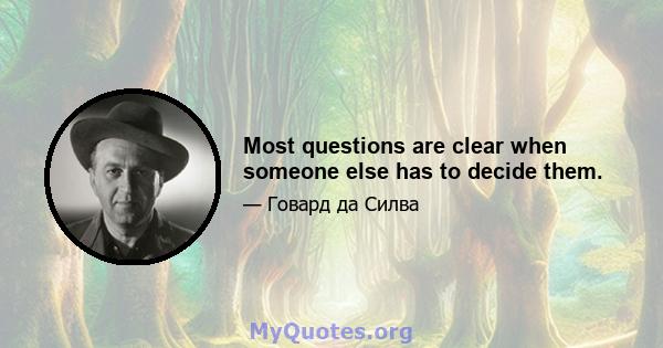 Most questions are clear when someone else has to decide them.