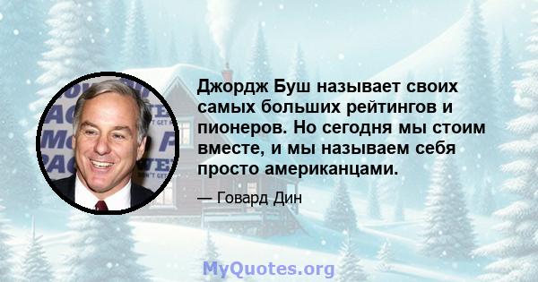 Джордж Буш называет своих самых больших рейтингов и пионеров. Но сегодня мы стоим вместе, и мы называем себя просто американцами.