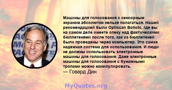 Машины для голосования с сенсорным экраном абсолютно нельзя полагаться. Нашей рекомендацией были Optiscan Bollots, где вы на самом деле имеете опеку над фактическими бюллетенями после того, как из бюллетеней были