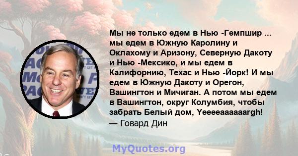 Мы не только едем в Нью -Гемпшир ... мы едем в Южную Каролину и Оклахому и Аризону, Северную Дакоту и Нью -Мексико, и мы едем в Калифорнию, Техас и Нью -Йорк! И мы едем в Южную Дакоту и Орегон, Вашингтон и Мичиган. А