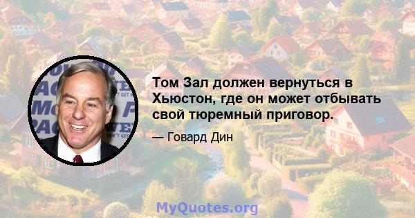 Том Зал должен вернуться в Хьюстон, где он может отбывать свой тюремный приговор.