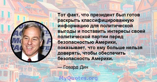 Тот факт, что президент был готов раскрыть классифицированную информацию для политической выгоды и поставить интересы своей политической партии перед безопасностью Америки, показывает, что ему больше нельзя доверять,