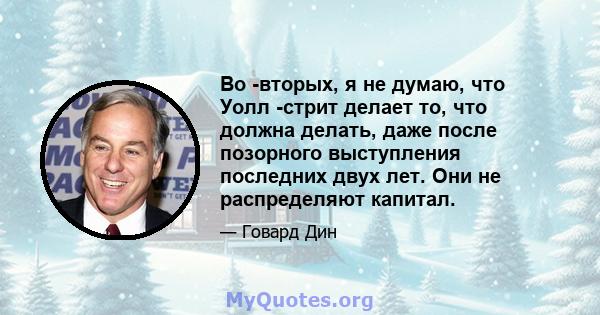 Во -вторых, я не думаю, что Уолл -стрит делает то, что должна делать, даже после позорного выступления последних двух лет. Они не распределяют капитал.