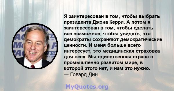 Я заинтересован в том, чтобы выбрать президента Джона Керри. А потом я заинтересован в том, чтобы сделать все возможное, чтобы увидеть, что демократы сохраняют демократические ценности. И меня больше всего интересует,