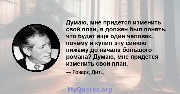 Думаю, мне придется изменить свой план, я должен был понять, что будет еще один человек, почему я купил эту синюю пижаму до начала большого романа? Думаю, мне придется изменить свой план.