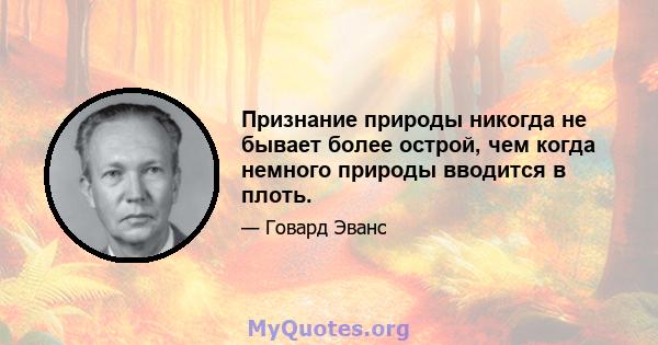 Признание природы никогда не бывает более острой, чем когда немного природы вводится в плоть.