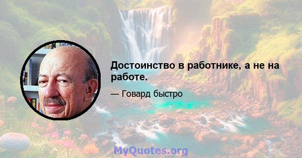 Достоинство в работнике, а не на работе.