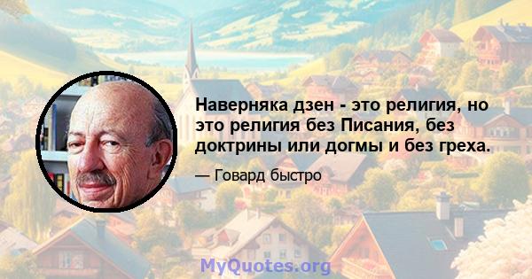 Наверняка дзен - это религия, но это религия без Писания, без доктрины или догмы и без греха.