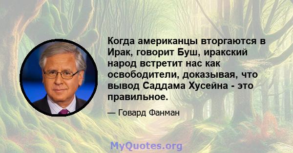 Когда американцы вторгаются в Ирак, говорит Буш, иракский народ встретит нас как освободители, доказывая, что вывод Саддама Хусейна - это правильное.