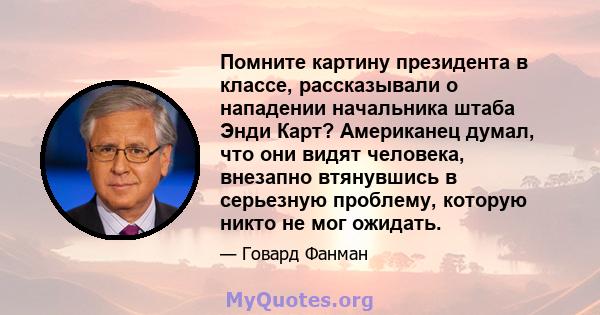 Помните картину президента в классе, рассказывали о нападении начальника штаба Энди Карт? Американец думал, что они видят человека, внезапно втянувшись в серьезную проблему, которую никто не мог ожидать.