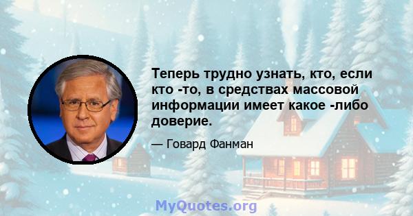 Теперь трудно узнать, кто, если кто -то, в средствах массовой информации имеет какое -либо доверие.