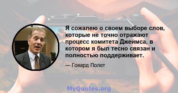 Я сожалею о своем выборе слов, которые не точно отражают процесс комитета Джеймса, в котором я был тесно связан и полностью поддерживает.