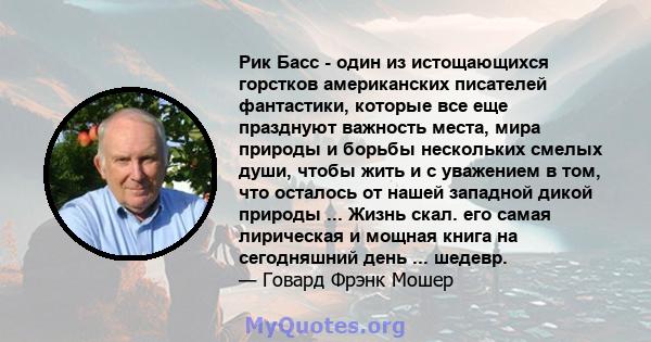 Рик Басс - один из истощающихся горстков американских писателей фантастики, которые все еще празднуют важность места, мира природы и борьбы нескольких смелых души, чтобы жить и с уважением в том, что осталось от нашей