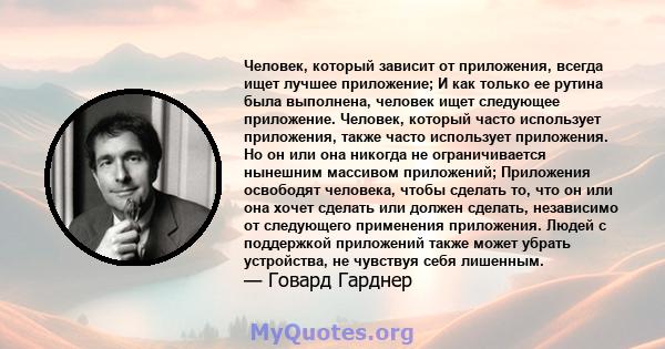 Человек, который зависит от приложения, всегда ищет лучшее приложение; И как только ее рутина была выполнена, человек ищет следующее приложение. Человек, который часто использует приложения, также часто использует