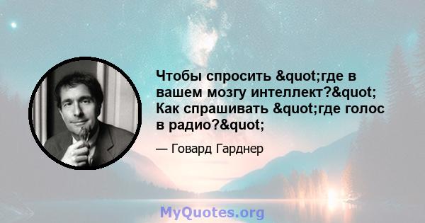 Чтобы спросить "где в вашем мозгу интеллект?" Как спрашивать "где голос в радио?"