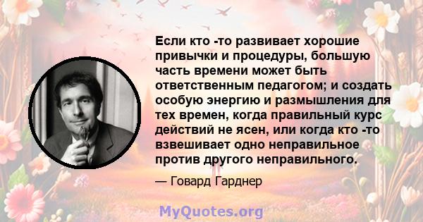 Если кто -то развивает хорошие привычки и процедуры, большую часть времени может быть ответственным педагогом; и создать особую энергию и размышления для тех времен, когда правильный курс действий не ясен, или когда кто 