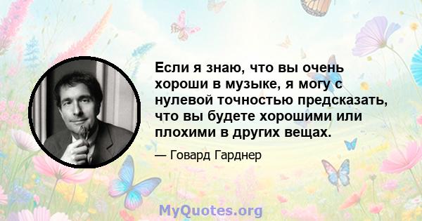 Если я знаю, что вы очень хороши в музыке, я могу с нулевой точностью предсказать, что вы будете хорошими или плохими в других вещах.