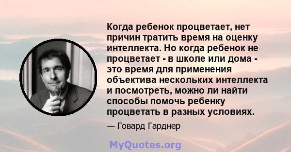 Когда ребенок процветает, нет причин тратить время на оценку интеллекта. Но когда ребенок не процветает - в школе или дома - это время для применения объектива нескольких интеллекта и посмотреть, можно ли найти способы