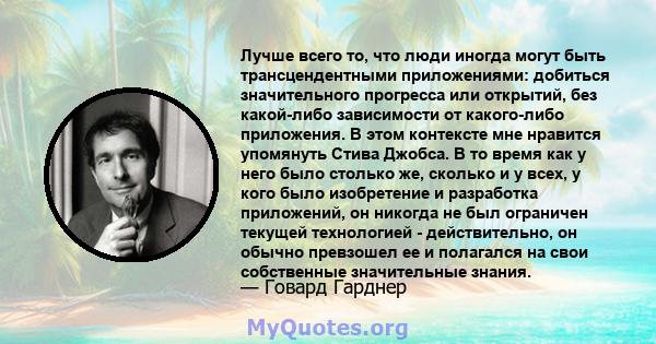 Лучше всего то, что люди иногда могут быть трансцендентными приложениями: добиться значительного прогресса или открытий, без какой-либо зависимости от какого-либо приложения. В этом контексте мне нравится упомянуть