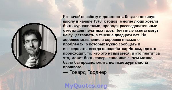 Различайте работу и должность. Когда я покинул школу в начале 1970 -х годов, многие люди хотели быть журналистами, проводя расследовательные отчеты для печатных газет. Печатные газеты могут не существовать в течение