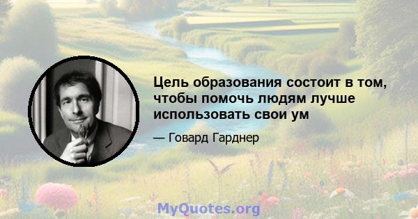 Цель образования состоит в том, чтобы помочь людям лучше использовать свои ум