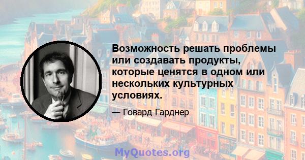 Возможность решать проблемы или создавать продукты, которые ценятся в одном или нескольких культурных условиях.