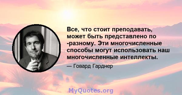 Все, что стоит преподавать, может быть представлено по -разному. Эти многочисленные способы могут использовать наш многочисленные интеллекты.