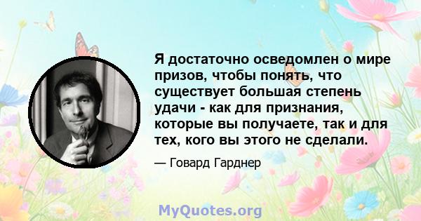 Я достаточно осведомлен о мире призов, чтобы понять, что существует большая степень удачи - как для признания, которые вы получаете, так и для тех, кого вы этого не сделали.