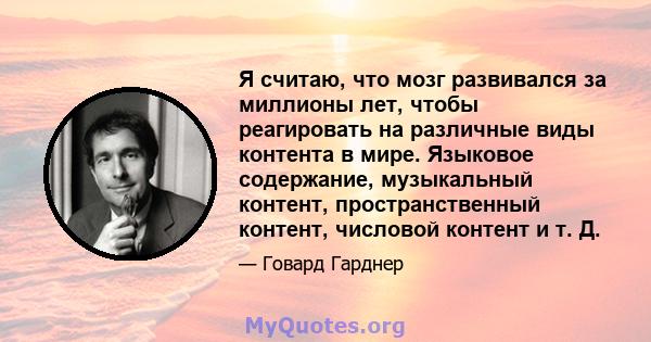 Я считаю, что мозг развивался за миллионы лет, чтобы реагировать на различные виды контента в мире. Языковое содержание, музыкальный контент, пространственный контент, числовой контент и т. Д.