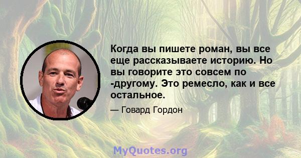 Когда вы пишете роман, вы все еще рассказываете историю. Но вы говорите это совсем по -другому. Это ремесло, как и все остальное.