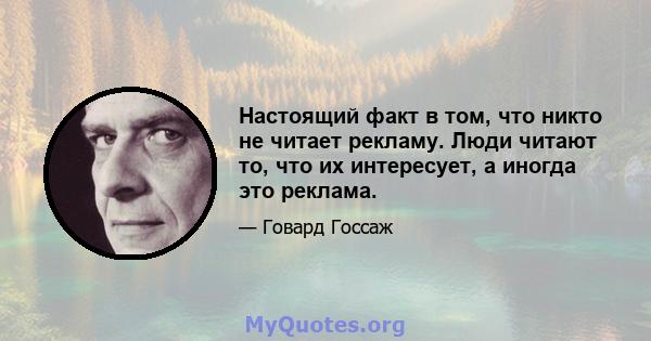 Настоящий факт в том, что никто не читает рекламу. Люди читают то, что их интересует, а иногда это реклама.