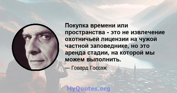 Покупка времени или пространства - это не извлечение охотничьей лицензии на чужой частной заповеднике, но это аренда стадии, на которой мы можем выполнить.