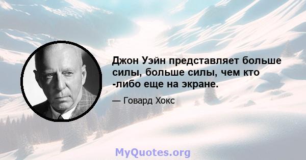 Джон Уэйн представляет больше силы, больше силы, чем кто -либо еще на экране.