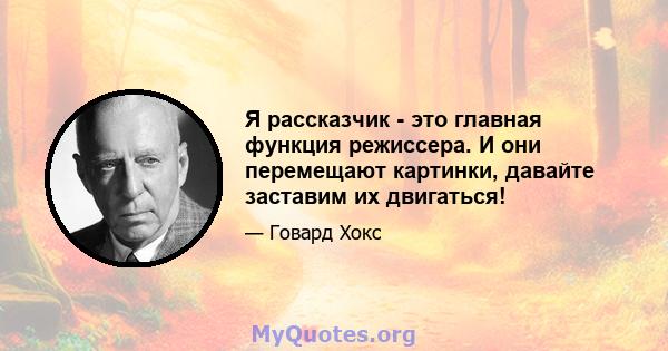 Я рассказчик - это главная функция режиссера. И они перемещают картинки, давайте заставим их двигаться!