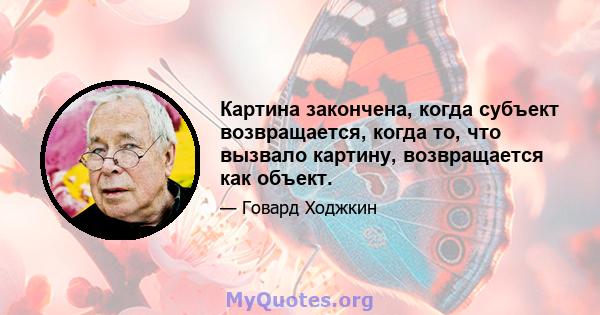 Картина закончена, когда субъект возвращается, когда то, что вызвало картину, возвращается как объект.