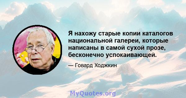 Я нахожу старые копии каталогов национальной галереи, которые написаны в самой сухой прозе, бесконечно успокаивающей.