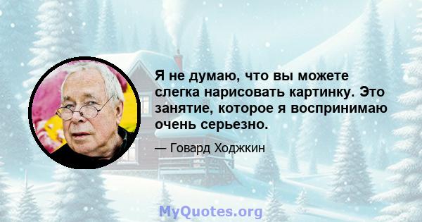 Я не думаю, что вы можете слегка нарисовать картинку. Это занятие, которое я воспринимаю очень серьезно.