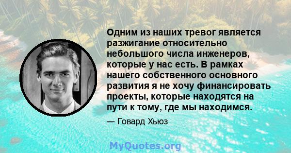 Одним из наших тревог является разжигание относительно небольшого числа инженеров, которые у нас есть. В рамках нашего собственного основного развития я не хочу финансировать проекты, которые находятся на пути к тому,