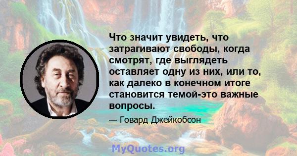 Что значит увидеть, что затрагивают свободы, когда смотрят, где выглядеть оставляет одну из них, или то, как далеко в конечном итоге становится темой-это важные вопросы.