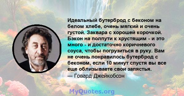 Идеальный бутерброд с беконом на белом хлебе, очень мягкий и очень густой. Заквара с хорошей корочкой. Бэкон на полпути к хрустящим - и это много - и достаточно коричневого соуса, чтобы погрузиться в руку. Вам не очень