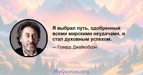 Я выбрал путь, одобренный всеми мирскими неудачами, и стал духовным успехом.