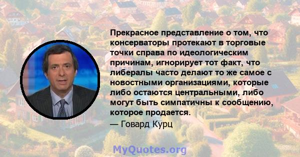 Прекрасное представление о том, что консерваторы протекают в торговые точки справа по идеологическим причинам, игнорирует тот факт, что либералы часто делают то же самое с новостными организациями, которые либо остаются 