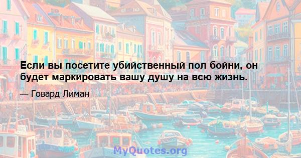 Если вы посетите убийственный пол бойни, он будет маркировать вашу душу на всю жизнь.